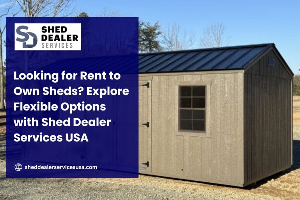 Looking for Rent to Own Sheds? Explore Flexible Options with Shed Dealer Services USA